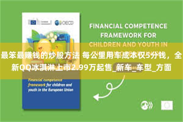 最笨最赚钱的炒股方法 每公里用车成本仅5分钱，全新QQ冰淇淋上市2.99万起售_新车_车型_方面