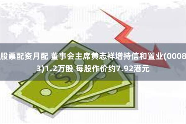 股票配资月配 董事会主席黄志祥增持信和置业(00083)1.2万股 每股作价约7.92港元