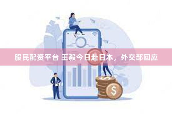 股民配资平台 王毅今日赴日本，外交部回应