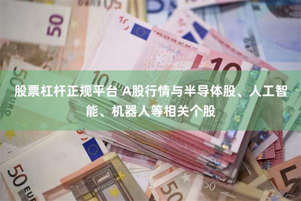 股票杠杆正规平台 A股行情与半导体股、人工智能、机器人等相关个股