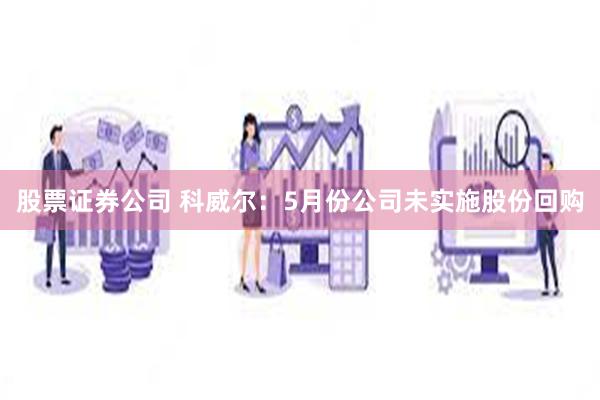 股票证券公司 科威尔：5月份公司未实施股份回购