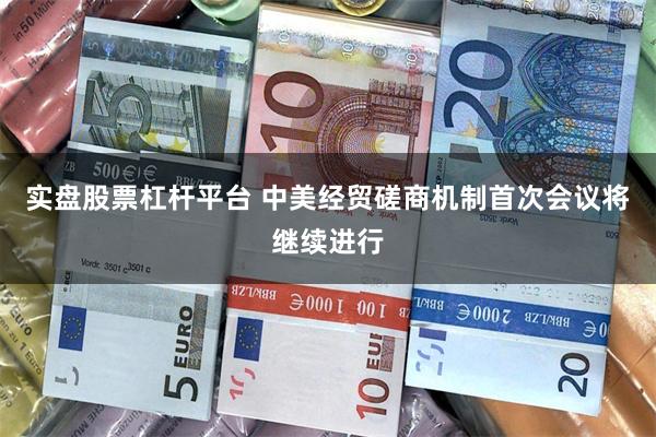 实盘股票杠杆平台 中美经贸磋商机制首次会议将继续进行