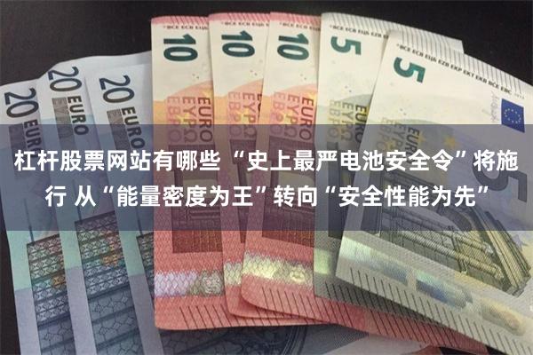杠杆股票网站有哪些 “史上最严电池安全令”将施行 从“能量密度为王”转向“安全性能为先”