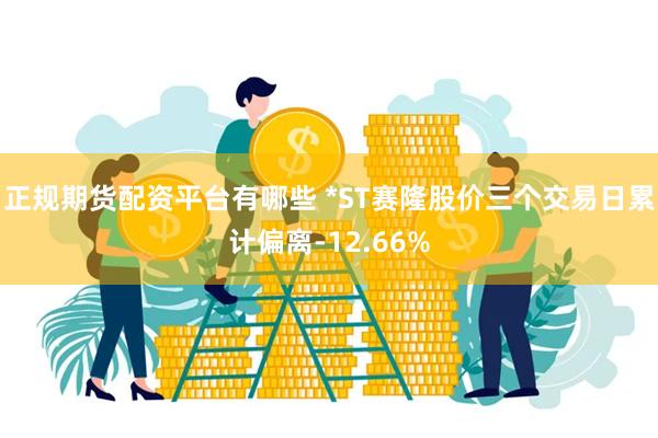 正规期货配资平台有哪些 *ST赛隆股价三个交易日累计偏离-12.66%