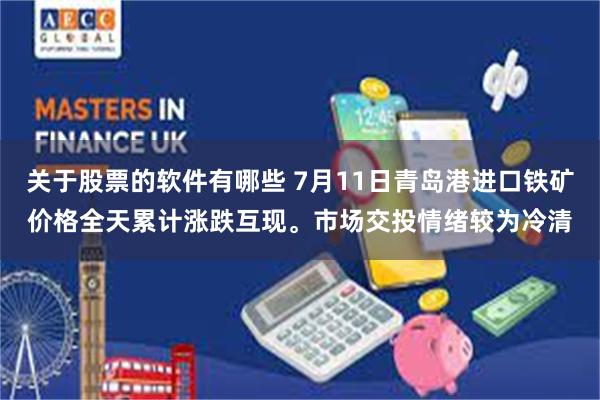 关于股票的软件有哪些 7月11日青岛港进口铁矿价格全天累计涨跌互现。市场交投情绪较为冷清