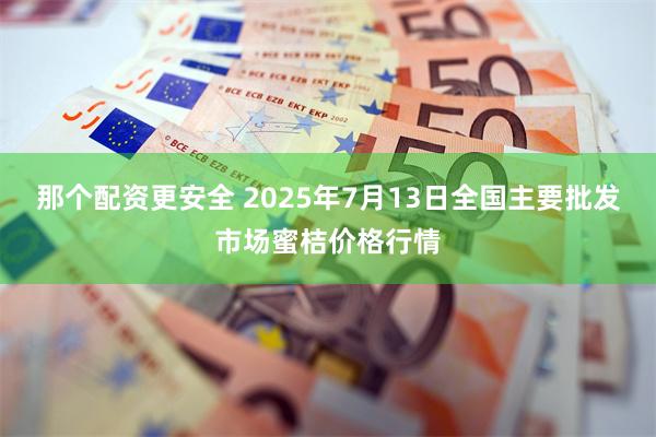 那个配资更安全 2025年7月13日全国主要批发市场蜜桔价格行情