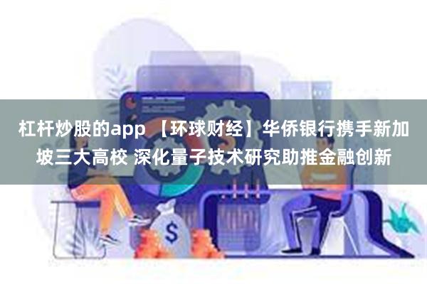 杠杆炒股的app 【环球财经】华侨银行携手新加坡三大高校 深化量子技术研究助推金融创新