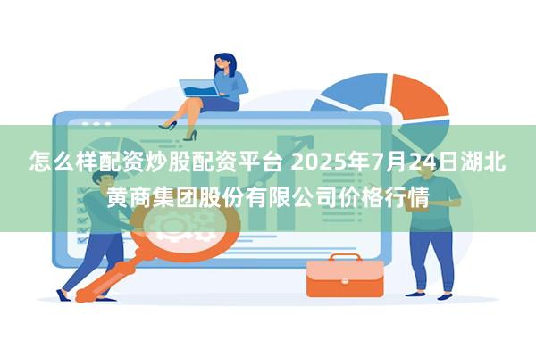 怎么样配资炒股配资平台 2025年7月24日湖北黄商集团股份有限公司价格行情