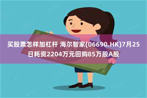 买股票怎样加杠杆 海尔智家(06690.HK)7月25日耗资2204万元回购85万股A股