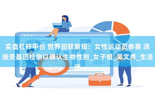实盘杠杆平台 世界田联新规：女性运动员参赛 须接受基因检测以确认生物性别_女子组_吴文秀_生活