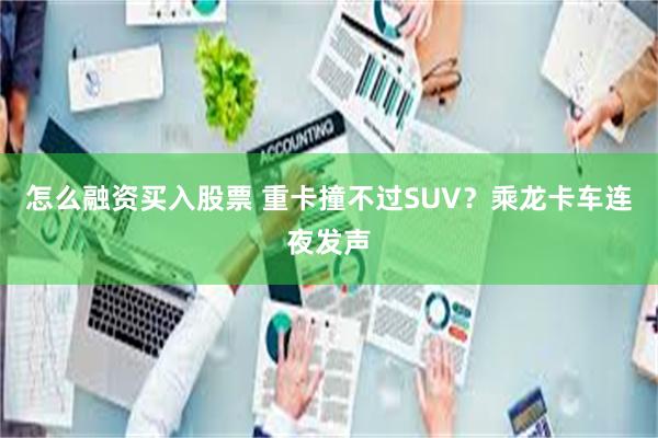 怎么融资买入股票 重卡撞不过SUV？乘龙卡车连夜发声