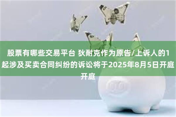 股票有哪些交易平台 狄耐克作为原告/上诉人的1起涉及买卖合同纠纷的诉讼将于2025年8月5日开庭