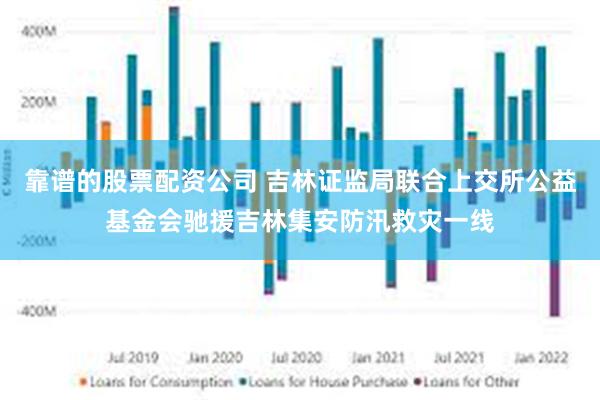 靠谱的股票配资公司 吉林证监局联合上交所公益基金会驰援吉林集安防汛救灾一线