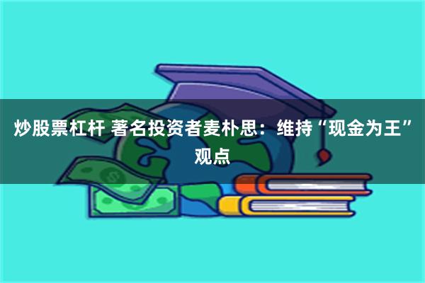 炒股票杠杆 著名投资者麦朴思：维持“现金为王”观点