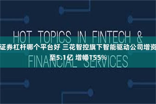 证券杠杆哪个平台好 三花智控旗下智能驱动公司增资至5.1亿 增幅155%