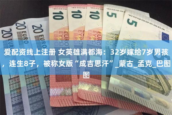 爱配资线上注册 女英雄满都海：32岁嫁给7岁男孩，连生8子，被称女版“成吉思汗”_蒙古_孟克_巴图