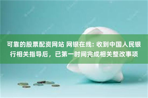 可靠的股票配资网站 网银在线: 收到中国人民银行相关指导后，已第一时间完成相关整改事项